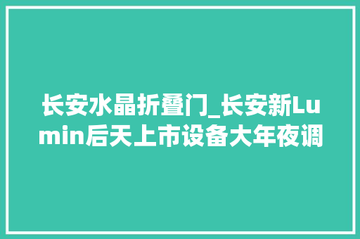 长安水晶折叠门_长安新Lumin后天上市设备大年夜调解现款58折甩卖