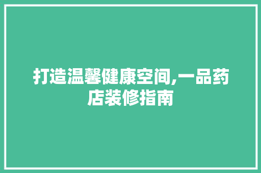 打造温馨健康空间,一品药店装修指南