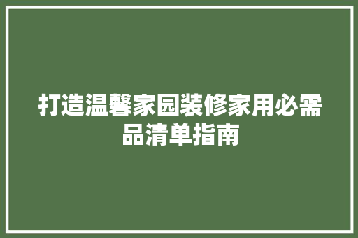 打造温馨家园装修家用必需品清单指南