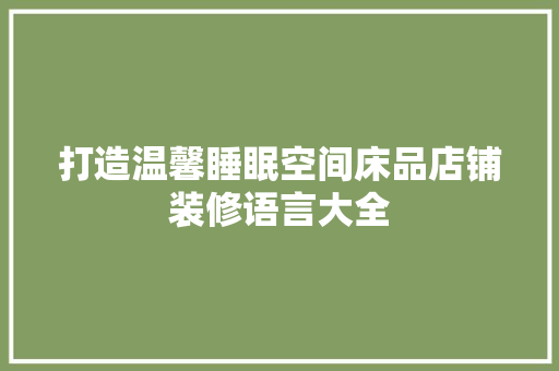 打造温馨睡眠空间床品店铺装修语言大全