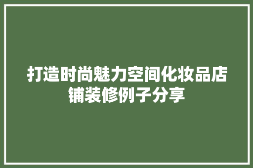 打造时尚魅力空间化妆品店铺装修例子分享