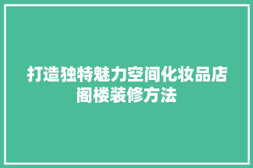 打造独特魅力空间化妆品店阁楼装修方法