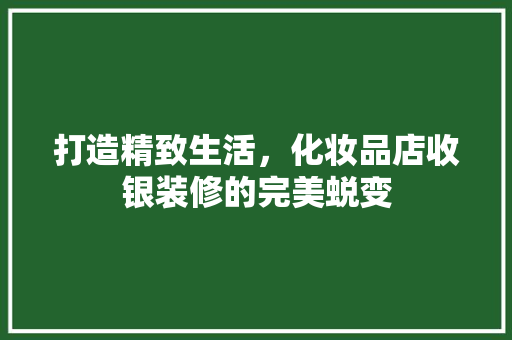 打造精致生活，化妆品店收银装修的完美蜕变 铝合金门