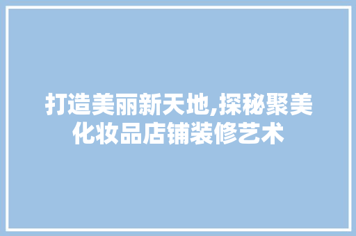 打造美丽新天地,探秘聚美化妆品店铺装修艺术