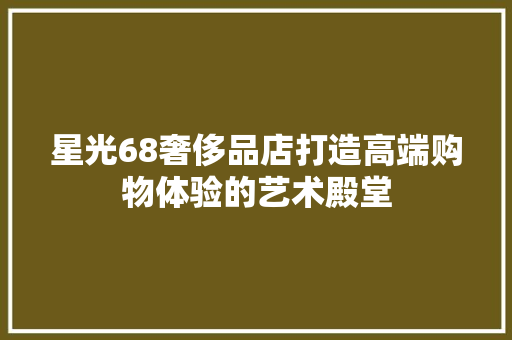 星光68奢侈品店打造高端购物体验的艺术殿堂