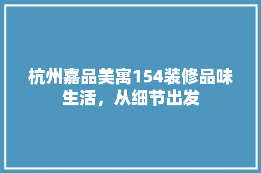 杭州嘉品美寓154装修品味生活，从细节出发