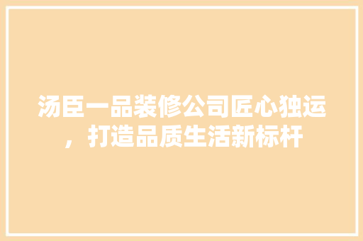 汤臣一品装修公司匠心独运，打造品质生活新标杆
