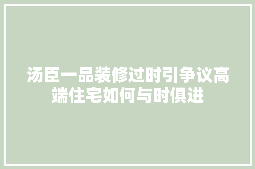 汤臣一品装修过时引争议高端住宅如何与时俱进
