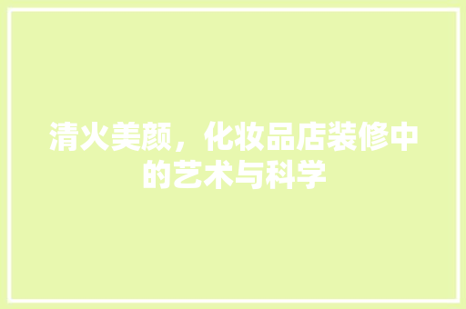 清火美颜，化妆品店装修中的艺术与科学