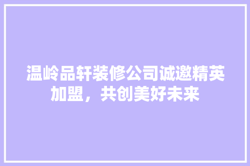 温岭品轩装修公司诚邀精英加盟，共创美好未来