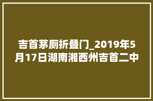 吉首茅厕折叠门_2019年5月17日湖南湘西州吉首二中的男厕所内 玻璃门