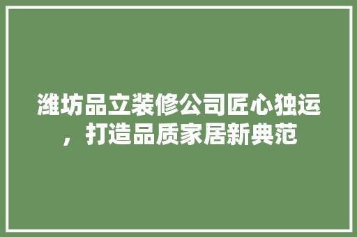 潍坊品立装修公司匠心独运，打造品质家居新典范