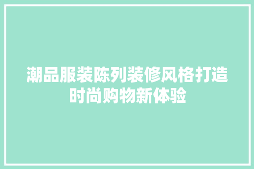潮品服装陈列装修风格打造时尚购物新体验
