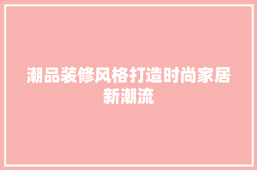 潮品装修风格打造时尚家居新潮流