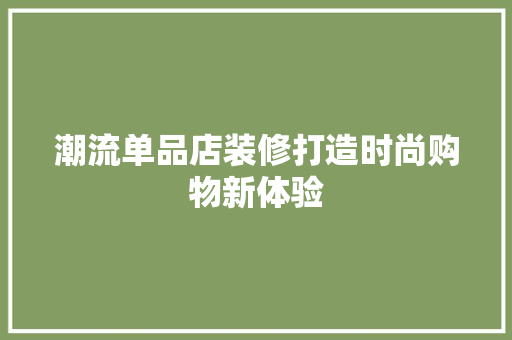 潮流单品店装修打造时尚购物新体验