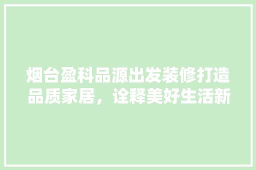 烟台盈科品源出发装修打造品质家居，诠释美好生活新篇章