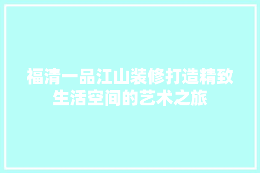 福清一品江山装修打造精致生活空间的艺术之旅
