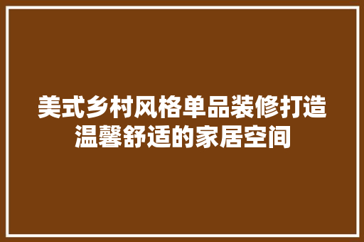 美式乡村风格单品装修打造温馨舒适的家居空间