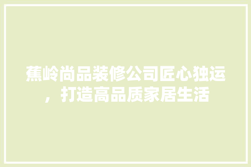 蕉岭尚品装修公司匠心独运，打造高品质家居生活