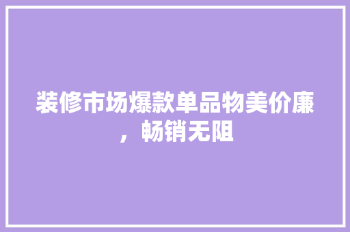 装修市场爆款单品物美价廉，畅销无阻