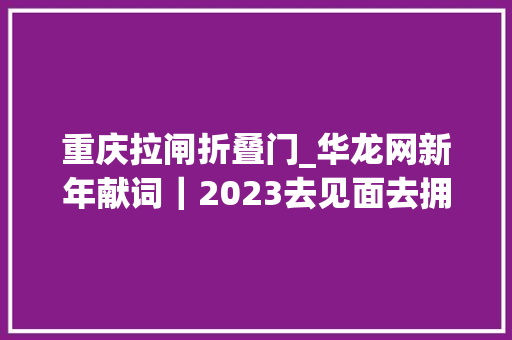 重庆拉闸折叠门_华龙网新年献词｜2023去见面去拥抱去奔跑吧