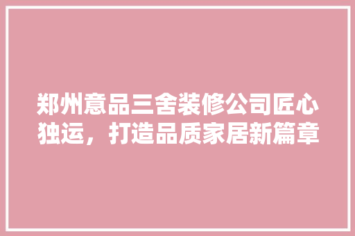 郑州意品三舍装修公司匠心独运，打造品质家居新篇章 复合门