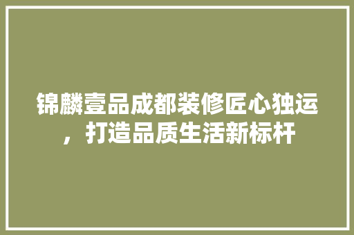 锦麟壹品成都装修匠心独运，打造品质生活新标杆