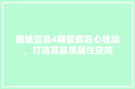 隆城壹品4期装修匠心独运，打造高品质居住空间