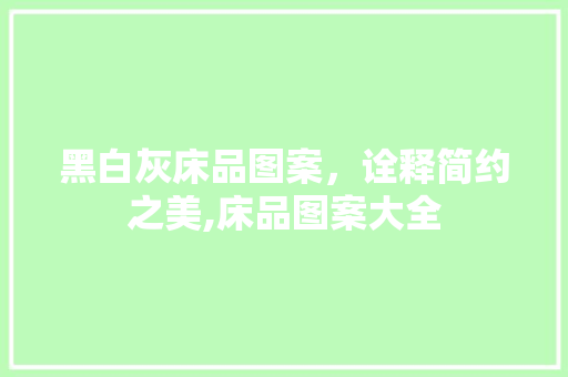 黑白灰床品图案，诠释简约之美,床品图案大全