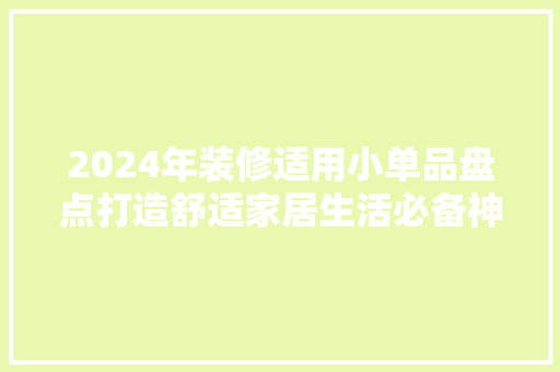 2024年装修适用小单品盘点打造舒适家居生活必备神器