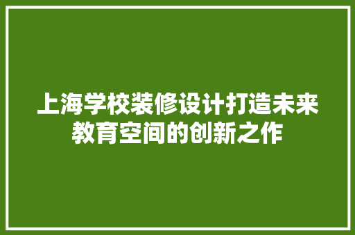 上海学校装修设计打造未来教育空间的创新之作