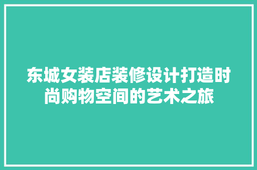 东城女装店装修设计打造时尚购物空间的艺术之旅
