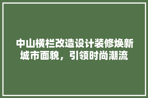 中山横栏改造设计装修焕新城市面貌，引领时尚潮流