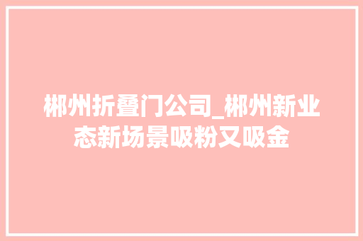 郴州折叠门公司_郴州新业态新场景吸粉又吸金