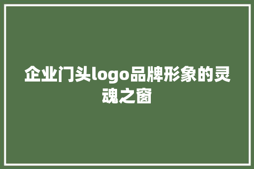 企业门头logo品牌形象的灵魂之窗