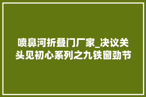 喷鼻河折叠门厂家_决议关头见初心系列之九铁窗劲节逝世活不磨