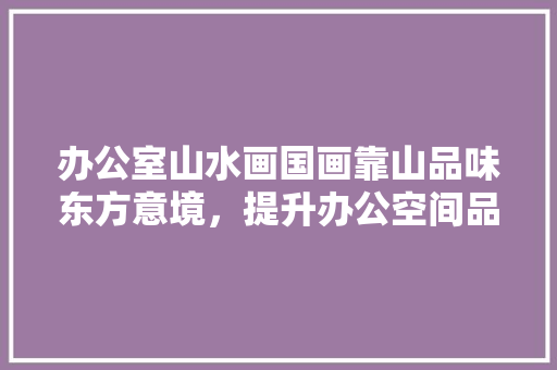 办公室山水画国画靠山品味东方意境，提升办公空间品质 铝合金门