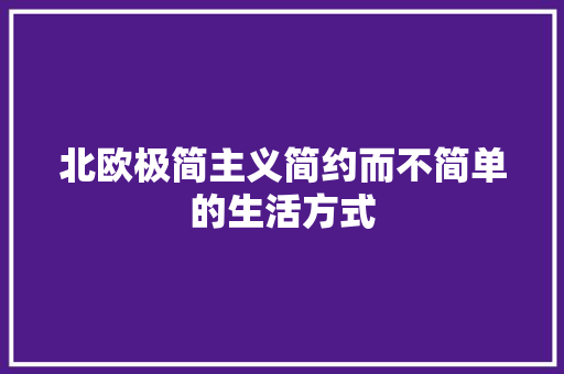 北欧极简主义简约而不简单的生活方式