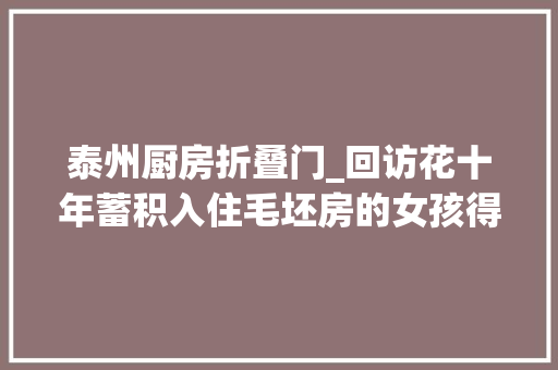 泰州厨房折叠门_回访花十年蓄积入住毛坯房的女孩得好心捐助正在忙装修