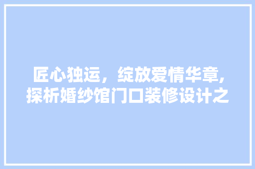 匠心独运，绽放爱情华章,探析婚纱馆门口装修设计之美