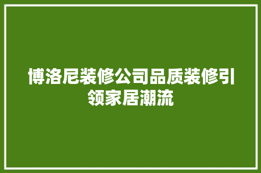 博洛尼装修公司品质装修引领家居潮流