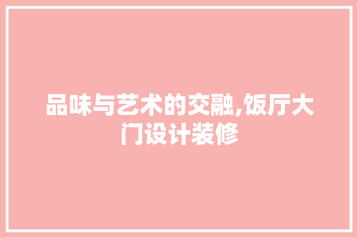 品味与艺术的交融,饭厅大门设计装修