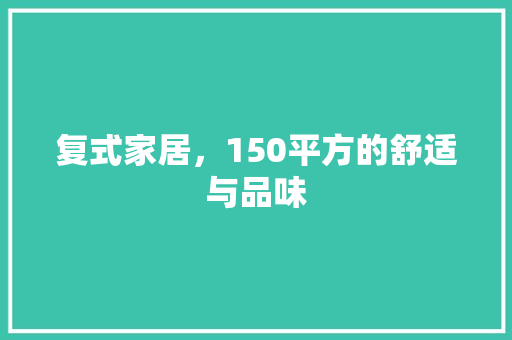 复式家居，150平方的舒适与品味