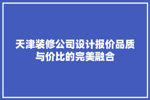 天津装修公司设计报价品质与价比的完美融合