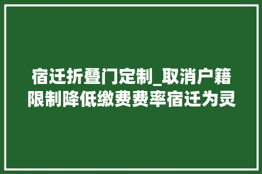 宿迁折叠门定制_取消户籍限制降低缴费费率宿迁为灵活就业人员量身定制惠平易近政策