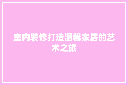 室内装修打造温馨家居的艺术之旅