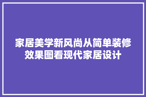 家居美学新风尚从简单装修效果图看现代家居设计