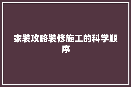 家装攻略装修施工的科学顺序