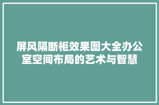 屏风隔断柜效果图大全办公室空间布局的艺术与智慧