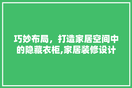巧妙布局，打造家居空间中的隐藏衣柜,家居装修设计新趋势